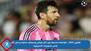 نهائي 2025.. مواجهة حاسمة بين إنتر ميامي وسياتل ساوندرز على لقب كأس الدوريات الأمريكية